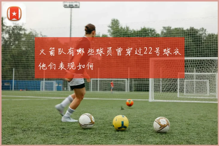 火箭队有哪些球员曾穿过22号球衣他们表现如何