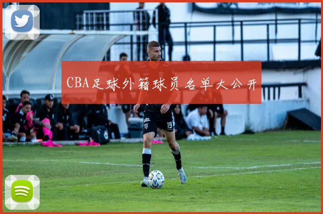 CBA足球外籍球员名单大公开