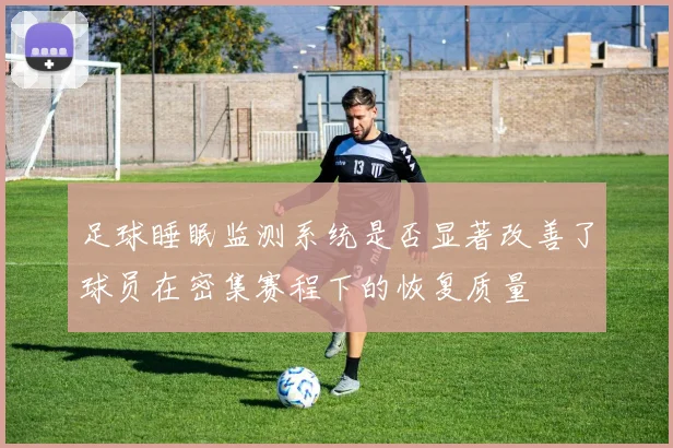 足球睡眠监测系统是否显著改善了球员在密集赛程下的恢复质量