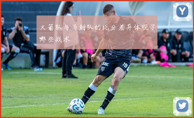 火箭队与马刺队的比分差异体现了哪些战术