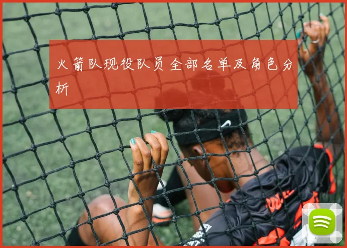 火箭队现役队员全部名单及角色分析
