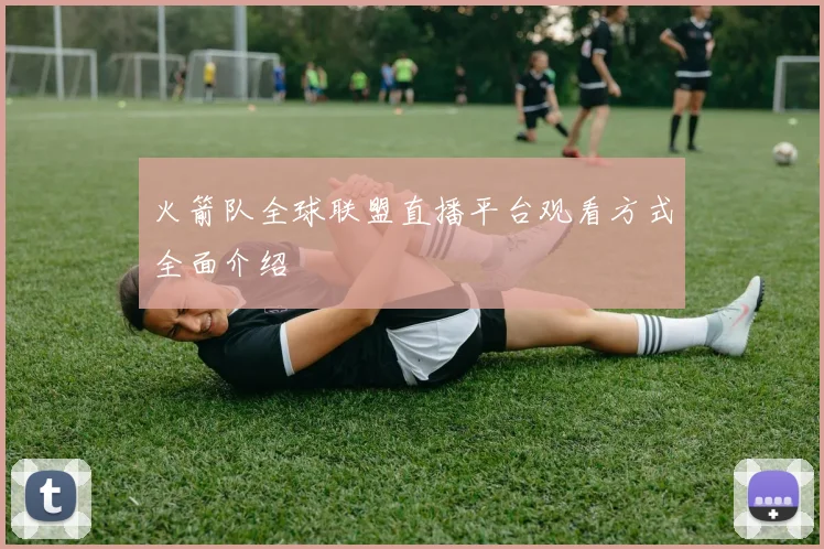 火箭队全球联盟直播平台观看方式全面介绍