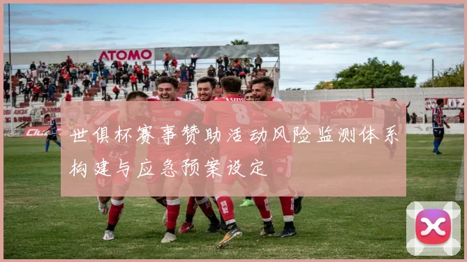 世俱杯赛事赞助活动风险监测体系构建与应急预案设定