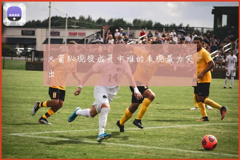 火箭队现役成员中谁的表现最为突出