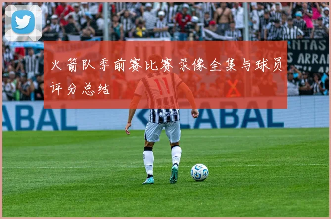 火箭队季前赛比赛录像全集与球员评分总结