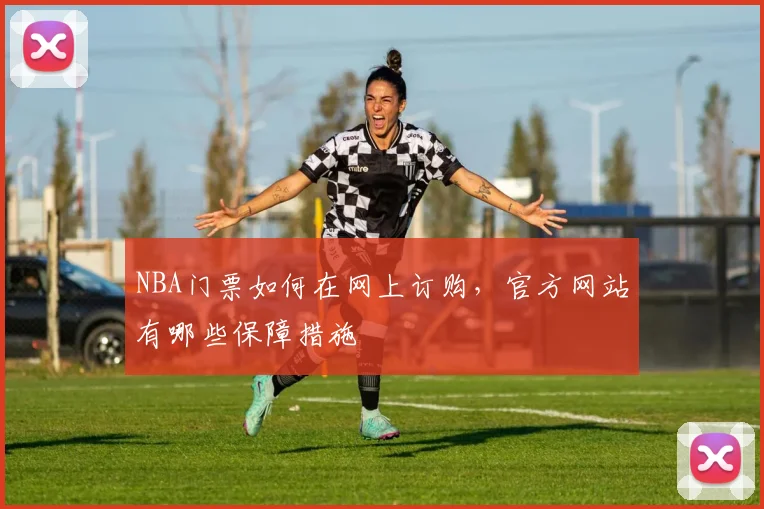 NBA门票如何在网上订购，官方网站有哪些保障措施